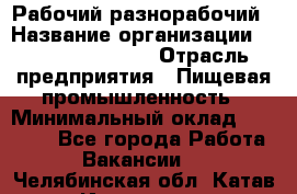 Рабочий-разнорабочий › Название организации ­ Fusion Service › Отрасль предприятия ­ Пищевая промышленность › Минимальный оклад ­ 17 000 - Все города Работа » Вакансии   . Челябинская обл.,Катав-Ивановск г.